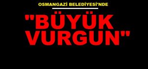osmangazi belediyesinde büyük vurgun