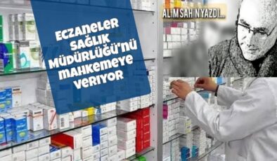 Eczane esnafının feryadı; Sağlık müdürlüğü mahkemeye veriliyor..!